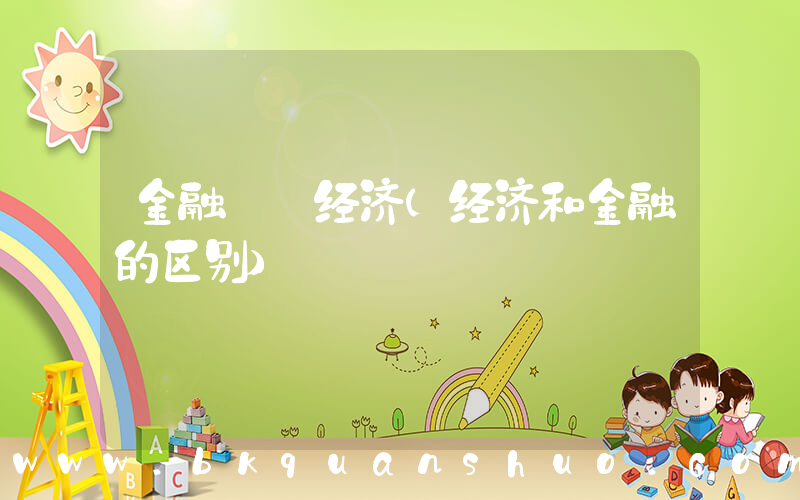 金融  经济(经济和金融的区别)